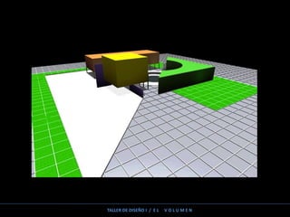 TALLER DE DISEÑO I / E L V O L U M E N
 