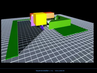 TALLER DE DISEÑO I / E L V O L U M E N
 
