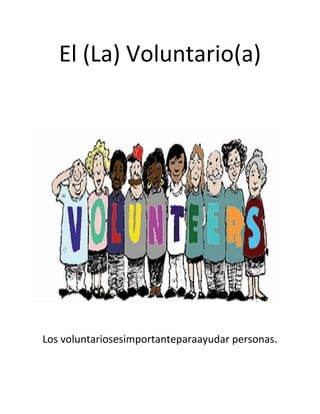 El (La) Voluntario(a)




Los voluntariosesimportanteparaayudar personas.
 