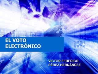 EL VOTO
ELECTRÓNICO
VICTOR FEDERICO
PÉREZ HERNÁNDEZ
 