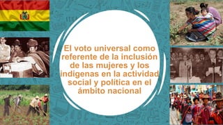 El voto universal como
referente de la inclusión
de las mujeres y los
indígenas en la actividad
social y política en el
ámbito nacional
 