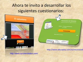 Ahora te invito a desarrollar los
siguientes cuestionarios:
http://www.educaplay.com/es/recursosed
http://www.quizrevolution.com/
 