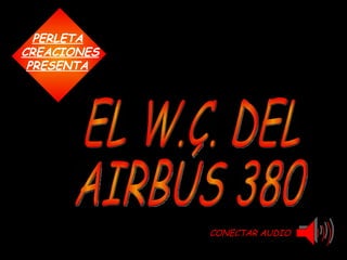 CONECTAR AUDIO CREACIONES PERLETA PRESENTA EL W.C. DEL  AIRBÚS 380 