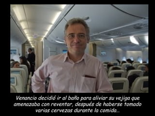 Venancio decidió ir al baño para aliviar su vejiga que amenazaba con reventar, después de haberse tomado varias cervezas durante la comida… 
