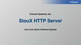 Cincom Systems, Inc. 
SiouX HTTP Server 
Jerry Kott, Senior Software Engineer 
1 
 