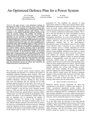 An Optimized Defence Plan for a Power System
M. El-werfelli
University of Bath
Mhew20@bath.ac.uk
James Brooks
University of Bath
R. Dunn
University of Bath
Abstract- This paper presents a novel optimization technique for
determining the setting of various emergency power system controls.
This will allow for the production of a comprehensive defence plan,
against events such as cascading blackouts. The goal of this technique is
to retrieve a new equilibrium operation point following a severe
contingency. In the proposed optimization technique described in this
paper the generator tripping, load shedding and islanding are
considered as the main emergency control actions. Genetic Algorithm
approaches are very successful at solving nonlinear combinatorial
optimization problems; these have been applied in this work to produce
an optimized defence plan. A Genetic Algorithm approach is used to find
the optimal combination of generators and loads to be tripped as the
best solution for the network to regain a new state of equilibrium that is
operationally stable, whilst maintaining supply to as many consumers as
possible. System islanding may also be applied if a satisfactory state of
equilibrium can not otherwise be obtained. The optimization technique
uses transient stability evaluation algorithms, based on time-domain
simulation, to assess the fitness of the potential solutions. The test case,
presented in this paper, for the optimization technique was the Libyan
power system network. In order to show the validity of the optimized
defence plan, a comparison between the existing Libyan power system
defence plan and the optimized defence plan is presented for the case of
a major blackout in the western part of the Libyan power system that
took place on 8th
November 2003. The results presented in this paper
show that a robust defence plan with a satisfactory amount of load
shedding and system islands can be obtained by the new technique. The
paper also demonstrates that the new defence plan outperforms the
existing Libyan power system defence plan.
I. INTRODUCTION
The main goal of power system security measures taken
during planning and operation is to minimize the number of
interrupted customers following likely incidents. This goal
can be reached by implementing planning and operation rules
to ensure that power systems remain viable following any
credible contingency. However, abiding by these security
rules does not guarantee that the network will be fully
protected against all types of severe faults. This is due to the
fact that major disturbances are the consequence of complex
situations associated with control or protection failures. This
kind of situation is rare but does occur. Instances include
France in 1978 and 1987 and the Western United States in
July 1996 [1]. Practically, special defensive measures called a
“defence plan” are used. By limiting the geographical extent,
duration and effects of the disturbances, defence plans can
play an important role in minimizing the number of
interrupted customers [2]. Owing to the complexity of
modern power systems, the design of defence plans can be
very difficult. Human experience and observation are used as
the main keys in designing the necessary measures. Although
using the experience of power systems engineers can be of
assistance in the design of a good defence plan, the optimality
of the defence plan, in terms of loss of loads, can not be
guaranteed [3]. This heightens the necessity of using
optimization methods to obtain more optimal defence plans.
Mathematical optimization methods have been used over the
years for power system control problems. However, the
solution for large-scale power systems is not easy to obtain by
way of ordinary mathematical optimization methods. This is
due to the fact that there are many uncertainties in power
system problems due to their complexity, size and
geographical distribution. It is also much preferred that the
solution for the power system be close to the global optimum
solution. However, this can not easily be reached by
mathematical methods due to the multi-objective,
discontinuous nature of the problem space [4]. All of these
factors therefore make it necessary to use a robust global
search technique such as a Genetic Algorithm [5]. In this
paper, a Genetic Algorithm is applied to find the minimum
amount of load shedding, following severe faults, at various
frequency thresholds that are able to secure the network, or
even enhance the dynamic performance. Also, another
Genetic Algorithm is applied to obtain an optimal islanding
scheme to geographically restrict the extent of the fault.
Practically, defence plans are designed to act against
incidents which are not covered at the system planning stage.
There are many methods that can be used to prevent system
collapse immediately following an incident. These include
generator tripping, fast valving, load shedding excitation
controls and system islanding. Of these, load shedding,
generator tripping and system islanding are considered to be
the most effective control actions [6]. However, generator
tripping is often associated with conservative networks. These
defence schemes are based on the fact that, in extreme
situations, it is better to shed some loads, or parts of the
network, rather than to lose the whole network.
II. HOW TO DESIGN A DEFENCE PLAN
Numerous specific dynamic simulations are taken into
consideration in the process of defence plan design [2, 3].
Unlike conventional operational security studies, the
contingencies that are investigated for defence plan design are
much more complicated than N-1 contingencies. The goal of
these dynamic simulations is to assess system security and to
determine the behaviour and the limits of the adopted defence
measures, and to examine the impact of a new strategy [7].
A. Necessity to represent an accurate model for the network
As in any other study, the relevance of the study and the
usefulness of the results depend on the accuracy of the system
modelling. With regard to the dynamic simulation, a good
representation of the dynamic components such as generators,
AVR, governors, and the fast-valving system, SVC and
FACTS, should be ensured. It is necessary to model the
 