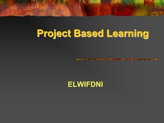 Project Based Learning
ELWIFDNI
 