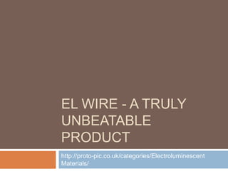 EL WIRE - A TRULY
UNBEATABLE
PRODUCT
http://proto-pic.co.uk/categories/Electroluminescent
Materials/
 