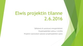 Elwis projektin tilanne
2.6.2016
Sähköauto & uusiutuvat energianlähteet
Projektipäällikkö vaihtuu 1.8.2016
Projektin saavutukset nykyisen projektipäällikön ajalta
 