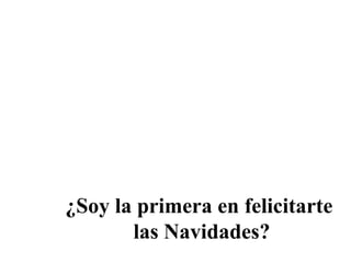 ¿Soy la primera en felicitarte  las Navidades? 
