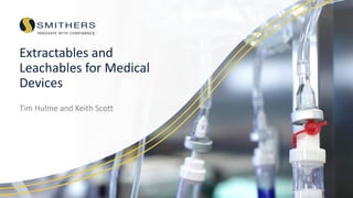 Extractables and
Leachables for Medical
Devices
Tim Hulme and Keith Scott
 