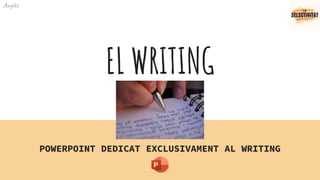 EL WRITING
POWERPOINT DEDICAT EXCLUSIVAMENT AL WRITING
Anglès
 