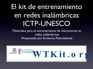 El kit de entrenamiento en redes inalámbricas ICTP-UNESCO ,[object Object],[object Object],WTKit.org 