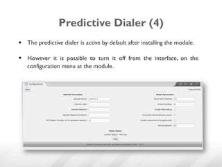 Predictive Dialer (4)
§  The predictive dialer is active by default after installing the module.

§  However it is possible to turn it off from the interface, on the
    configuration menu at the module.
 