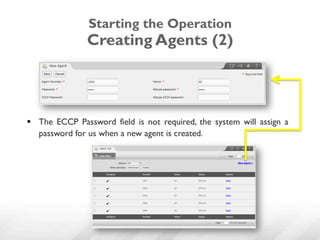 Starting the Operation
               Creating Agents (2)



§  The ECCP Password field is not required, the system will assign a
    password for us when a new agent is created.
 