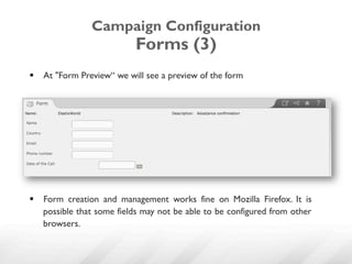 Campaign Configuration
                           Forms (3)
§  At "Form Preview“ we will see a preview of the form




§  Form creation and management works fine on Mozilla Firefox. It is
    possible that some fields may not be able to be configured from other
    browsers.
 