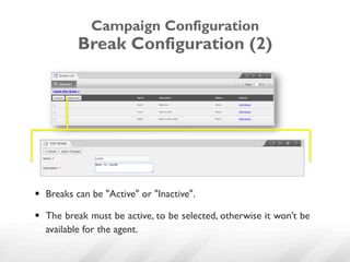 Campaign Configuration
           Break Configuration (2)




§  Breaks can be "Active" or "Inactive".

§  The break must be active, to be selected, otherwise it won’t be
    available for the agent.
 