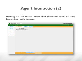 Agent Interaction (2)
Incoming call (The console doesn't show information about the client
because is not in the database)
 
