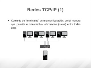  Conjunto de ”terminales" en una configuración, de tal manera
que permite el intercambio información (datos) entre todas
ellas
Redes TCP/IP (1)
 