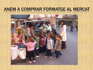 ANEM A COMPRAR FORMATGE AL MERCAT
 