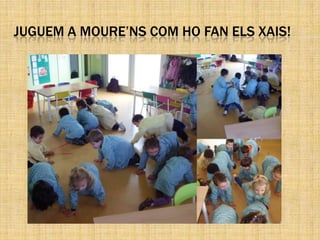 JUGUEM A MOURE’NS COM HO FAN ELS XAIS!
 