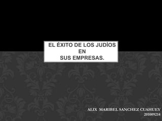 EL ÉXITO DE LOS JUDÍOS
EN
SUS EMPRESAS.
ALIX MARIBEL SANCHEZ CUAHUEY
201009214
 