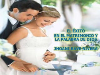 EL ÉXITO
EN EL MATRIMONIO Y
LA PALABRA DE DIOS
JHOANI RAVE RIVERA
 