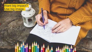 Want big impact?
Use big image.
11
 