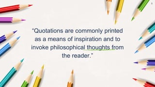 “Quotations are commonly printed
as a means of inspiration and to
invoke philosophical thoughts from
the reader.”
5
 