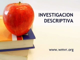 INVESTIGACION
DESCRIPTIVA
www.wmvr.org
 