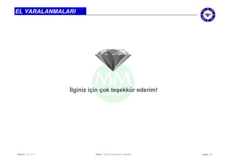 Seite: 20 
EL YARALANMALARI 
İlginiz için çok teşekkür ederim! 
Datum: 22/11/14 Datei: 550 DIA Diamond Training 

