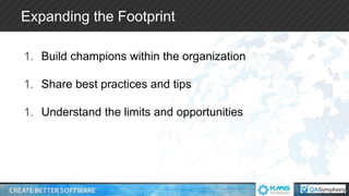 Expanding the Footprint
1. Build champions within the organization
1. Share best practices and tips
1. Understand the limits and opportunities
 