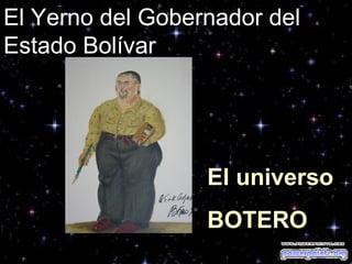El universoEl universo
BOTEROBOTERO
El Yerno del Gobernador del
Estado Bolívar
 