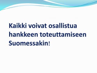 Kaikki voivat osallistua
hankkeen toteuttamiseen
Suomessakin!
 