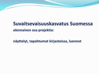 Suvaitsevaisuuskasvatus Suomessa
olennainen osa projektia:

näyttelyt, tapahtumat kirjastoissa, luennot
 