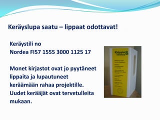 Keräyslupa saatu – lippaat odottavat!

Keräystili no
Nordea FI57 1555 3000 1125 17

Monet kirjastot ovat jo pyytäneet
lippaita ja lupautuneet
keräämään rahaa projektille.
Uudet kerääjät ovat tervetulleita
mukaan.
 