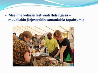 • Maailma kylässä festivaali Helsingissä –
  muuallakin järjestetään samanlaisia tapahtumia
 