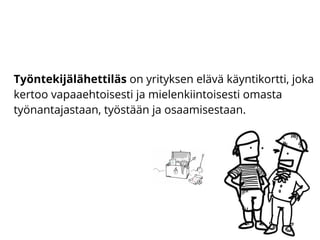 Työntekijälähettiläs on yrityksen elävä käyntikortti, joka
kertoo vapaaehtoisesti ja mielenkiintoisesti omasta
työnantajastaan, työstään ja osaamisestaan.
 