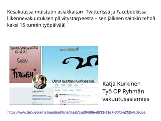 Kesäkuussa muistutin asiakkaitani Twitterissä ja Facebookissa
liikennevakuutuksen päivitystarpeesta – sen jälkeen sainkin tehdä
kaksi 15 tunnin työpäivää!
Katja Kurkinen
Työ OP Ryhmän
vakuutusasiamies
https://www.talouselama.fi/uutiset/lahettilaat/5ad0489e-d833-31e7-80fd-a2fd54cdecea
 