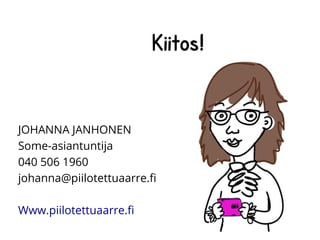 Kiitos!
JOHANNA JANHONEN
Some-asiantuntija
040 506 1960
johanna@piilotettuaarre.fi
Www.piilotettuaarre.fi
 