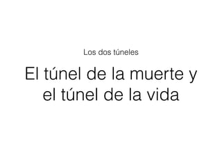 El túnel de la muerte y
el túnel de la vida
Los dos túneles
 
