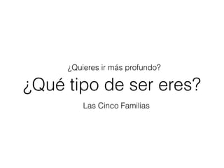 ¿Qué tipo de ser eres?
¿Quieres ir más profundo?
Las Cinco Familias
 