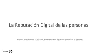 La Reputación Digital de las personas
Ricardo Cortés Ballerino – CEO 4Fimi, El referente de la reputación personal de las personas
Copyriht
 