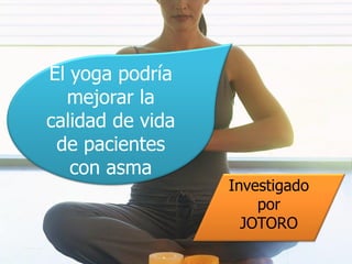 El yoga podría
  mejorar la
calidad de vida
 de pacientes
   con asma
                  Investigado
                      por
                    JOTORO
 