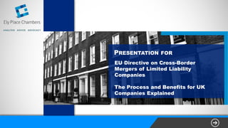 PRESENTATION FOR
EU Directive on Cross-Border
Mergers of Limited Liability
Companies
The Process and Benefits for UK
Companies Explained
 
