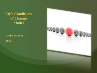Ely’s Conditions
   of Change
     Model


Aysha Bajabaa
2012
 
