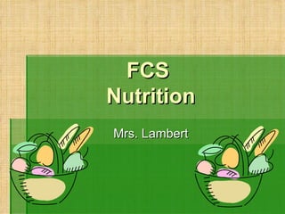 FCS  Nutrition Mrs. Lambert 