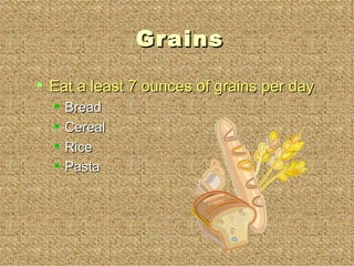 Grains Eat a least 7 ounces of grains per day Bread Cereal Rice Pasta 