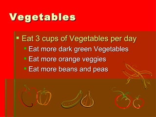 Vegetables Eat 3 cups of Vegetables per day Eat more dark green Vegetables Eat more orange veggies Eat more beans and peas 