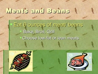 Meats and Beans Eat 6 ounces of meat/ beans Bake, Broil, Grill Choose low-fat or lean meats 